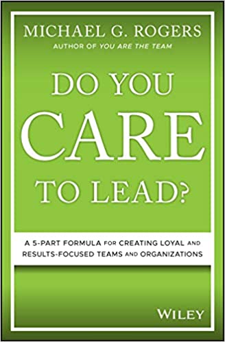 Do You Care to Lead?: A 5-Part Formula for Creating Loyal and Results-Focused Teams and Organizations  - Original PDF