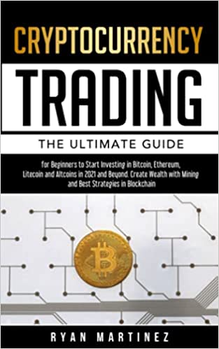 Cryptocurrency Trading: The Ultimate Guide for Beginners to Start Investing in Bitcoin, Ethereum, Litecoin and Altcoins in 2021 and Beyond - Epub + Converted PDF