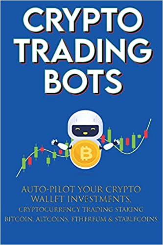 Crypto Trading Bots; Auto-pilot your Crypto Wallet Investments, Cryptocurrency Trading, Staking in Bitcoin, Altcoins [2022] - Epub + Converted pdf