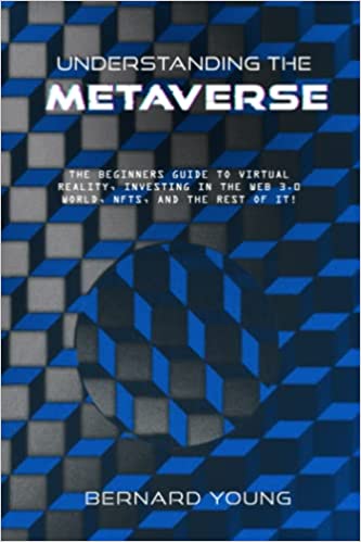 Understanding The Metaverse: The Beginners Guide to Virtual Reality, Investing in the Web 3.0 world, NFTs, and the rest of it! - Epub + Converted PDF