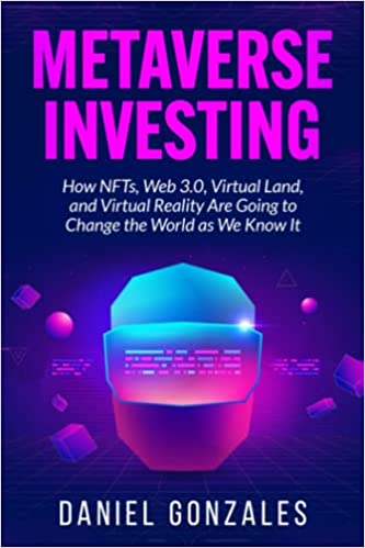 Metaverse Investing:  How NFTs, Web 3.0, Virtual Land, and Virtual Reality Are Going to Change the World as We Know It[2021] - Epub + Converted pdf