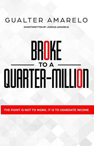 BROKE TO A QUARTER MILLION:  The Point is Not to Work, It’s to Generate Income[2019] - Epub + Converted pdf