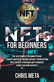 NFts for Beginners: The 2022 Complete Beginner's Guide To Make Consistent Incomes Without Taking Big Risk With The Best[2022] - Epub + Converted pdf