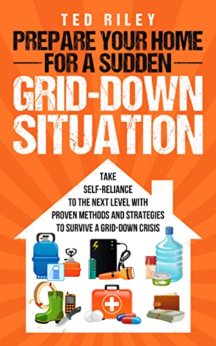 Prepare Your Home for a Sudden Grid-Down Situation: Take Self-Reliance to the Next Level with Proven Methods and Strategies  - Epub + Converted PDF