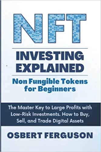 NFT Investing Explained: Non Fungible Tokens for Beginners: The Master Key to Large Profits with Low-Risk Investments - Epub + Converted PDF