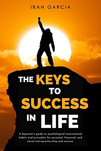 THE KEYS TO SUCCESS IN LIFE: A beginner's guide to psychological motivational habits and principles for personal, financial - Epub + Converted PDF