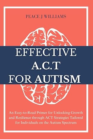 Effective ACT for Autism: An Easy-to-Read Primer for Unlocking Growth and Resilience through ACT Strategies Tailored for Individuals on the Autism Spectrum - Epub + Converted PDF