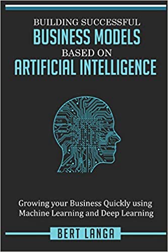 Building Successful Business Models based on Artificial Intelligence:  Growing your Business Quickly using Machine Learning and Deep Learning (INNOVATION)[2018] - Epub + Converted pdf