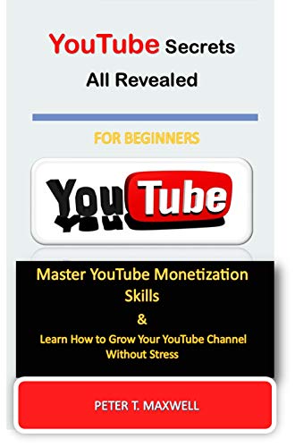 YouTube Secrets All Revealed: Master YouTube Monetization Skills & Learn How to Grow Your YouTube Channel Without Stress