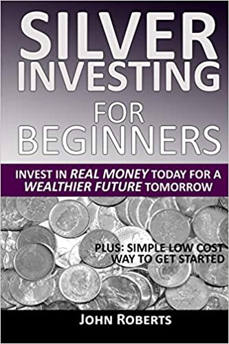 Silver Investing For Beginners: Invest In Real Money Today For A Wealthier Future Tomorrow - Epub + Converted PDF