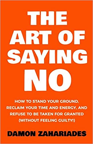 The Art Of Saying NO: How To Stand Your Ground, Reclaim Your Time And Energy, And Refuse To Be Taken For Granted (Without Feeling Guilty!) - Epub + Converted PDF