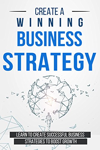 Create a Winning Business Strategy:  Learn to create Successful Business Strategies to boost Growth[2018] - Epub + Converted pdf