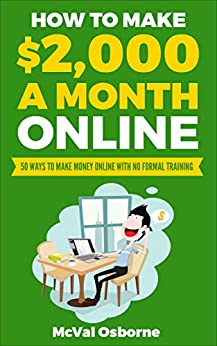 How to Make $2,000 a Month Online: 50 ways to make money online with no formal training [2018] - Epub + Converted pdf