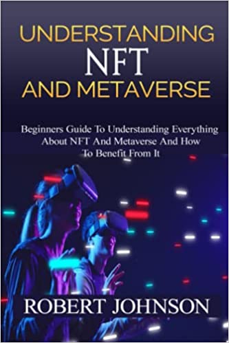 Understanding NFT and Metaverse: Beginners Guide To Understanding Everything About NFT And Metaverse And How To Benefit From It - Epub + Converted PDF