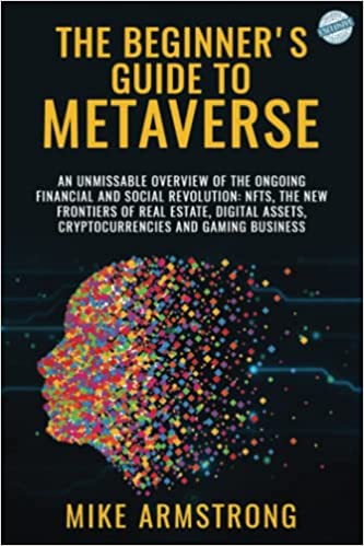 The Beginner's Guide To Metaverse: An Unmissable Overview of The Ongoing Financial and Social Revolution - Epub + Converted PDF