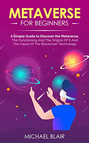 Metaverse For Beginners:  A Simple Guide to Discover the Metaverse, the Functioning And The Origins Of It And The Future Of The Blockchain Technology[2022] - Epub + Converted pdf