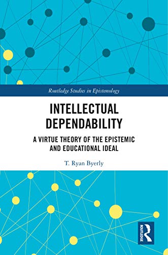 Intellectual Dependability: A Virtue Theory of the Epistemic and Educational Ideal (Routledge Studies in Epistemology) - Original PDF