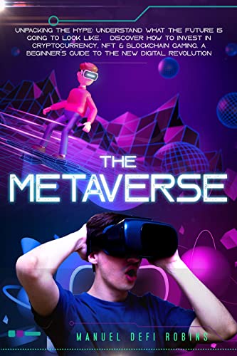 The Metaverse: Unpacking The Hype: Understand What The Future Is Going To Look Like & Discover How To Invest In Cryptocurrency [2022] - Epub + Converted pdf