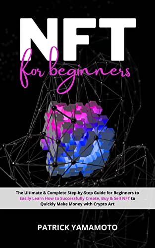 NFT for Beginners: The Ultimate & Complete Step-by-Step Guide for Beginners to Easily Learn How to Successfully Create, Buy & Sell NFTs [2022] - Epub + Converted pdf