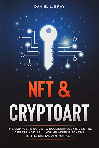 NFT and Cryptoart: The Complete Guide to Successfully Invest in, Create and Sell Non-Fungible Tokens in the Digital Art Market - Epub + Converted PDF