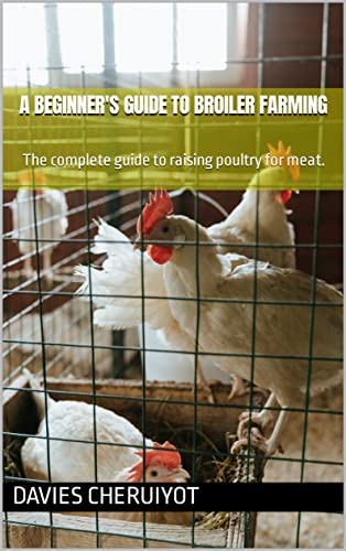 A BEGINNER'S GUIDE TO BROILER FARMING: The complete guide to raising poultry for meat. (Farm management) [2022] - Epub + Converted pdf