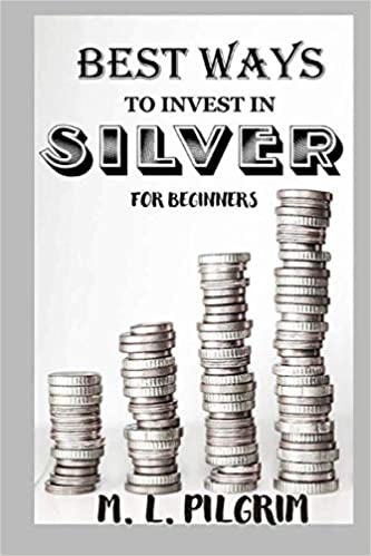 BEST WAYS TO INVEST IN SILVER FOR BEGINNERS: For Investors, For Starters, or For Gifts (Investing in Precious Metals) - Epub + Converted PDF