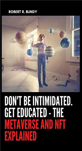 DON&#39;T BE INTIMIDATED. GET EDUCATED - THE METAVERSE AND NFT EXPLAINED[2022] - Epub + Converted pdf