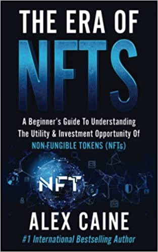 The Era of NFTs: A Beginner’s Guide To Understanding The Utility & Investment Opportunity Of Non-Fungible Tokens (NFTs) - Epub + Converted PDF