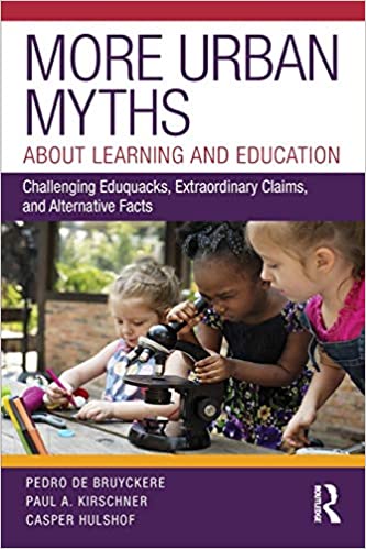 More Urban Myths About Learning and Education Challenging Eduquacks, Extraordinary Claims, and Alternative Facts [2019] - Original PDF