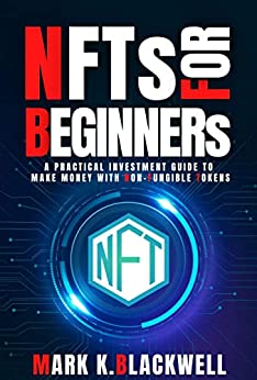 NFTS FOR BEGINNERS:  A PRACTICAL INVESTMENT GUIDE TO MAKING MONEY WITH NON-FUNGIBLE TOKENS[2022] - Epub + Converted pdf