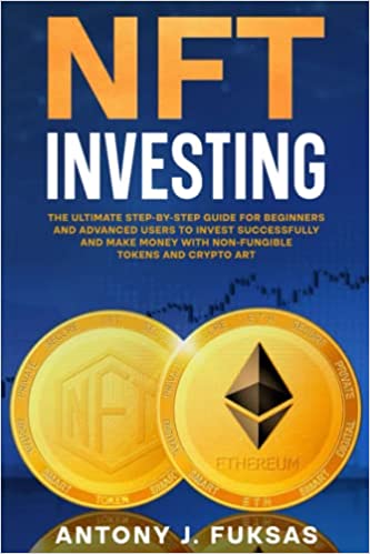 NFT INVESTING: THE ULTIMATE STEP-BY-STEP GUIDE FOR BEGINNERS AND ADVANCED USERS TO INVEST [2022] - Epub + Converted pdf