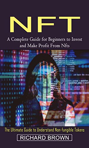 Nft:  A Complete Guide for Beginners to Invest and Make Profit From Nfts (The Ultimate Guide to Understand Non-fungible Tokens)[2022] - Epub + Converted pdf