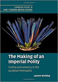 The Making of an Imperial Polity: Civility and America in the Jacobean Metropolis (Cambridge Studies in Early Modern British History) - Original PDF