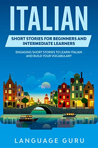 Italian Short Stories for Beginners and Intermediate Learners: Engaging Short Stories to Learn Italian and Build Your Vocabulary - Epub + Converted PDF