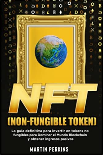 NFT (Non-Fungible Token): La Guía Definitiva para Invertir en Tokens No Fungibles para Dominar  (Spanish Edition)  [2022] - Epub + Converted pdf