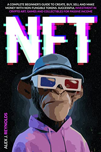 NFT: A Complete Beginner's Guide to Create, Buy, Sell and Make Money with Non-Fungible Tokens.  - Epub + Converted PDF