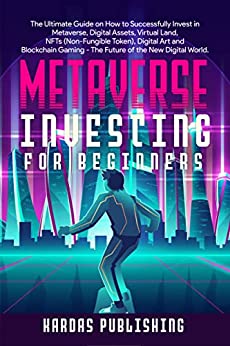 Metaverse Investing for Beginners: The Ultimate Guide on How to Successfully Invest in Metaverse, Digital Assets, Virtual Land, NFTs - Epub + Converted PDF
