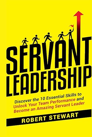 Servant Leadership: Discover the 10 Essential Skills To Unlock Your Team Performance And Become an Amazing Servant Leader - Epub + Converted PDF