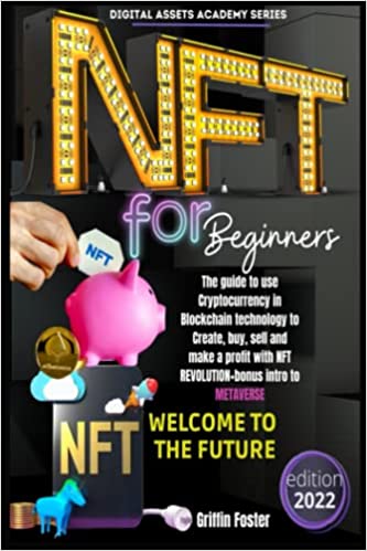 NFT FOR BEGINNERS: The guide to use Cryptocurrency in Blockchain technology to Create, buy, sell and make profit with NFT REVOLUTION+bonus intro to METAVERSE[2022] - Epub + Converted pdf