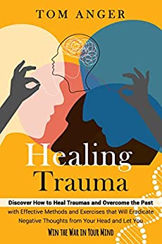 HEALING TRAUMA: Discover How to Heal Traumas and Overcome the Past with Effective Methods and Exercises that Will Eradicate Negative Thoughts - Epub + Converted PDF