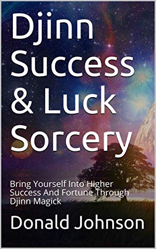 Djinn Success & Luck Sorcery: Bring Yourself Into Higher Success And Fortune Through Djinn Magick - Epub + Converted pdf
