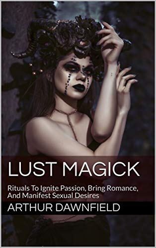 Lust Magick: Rituals To Ignite Passion, Bring Romance, And Manifest - Epub + Converted pdf