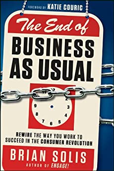 The End of Business As Usual: Rewire the Way You Work to Succeed in the Consumer Revolution   [2011] - Original PDF