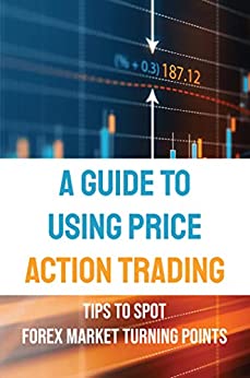 A Guide To Using Price Action Trading Tips To Spot Forex Market Turning Points  [2022] - Epub + Converted pdf