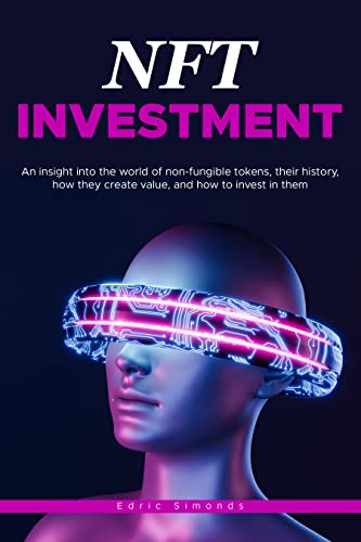 NFT INVESTMENT: An Insight Into the World of NON-FUNGIBLE TOKENS, Their History, How They Create Value [2022] - Epub + Converted pdf