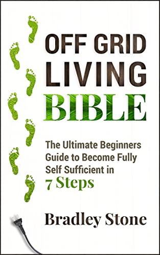 Off Grid Living Bible: The Ultimate Beginners Guide to Become Fully Self Sufficient in 7 Steps (Self Sufficient Living Book 2) - Epub + Converted PDF