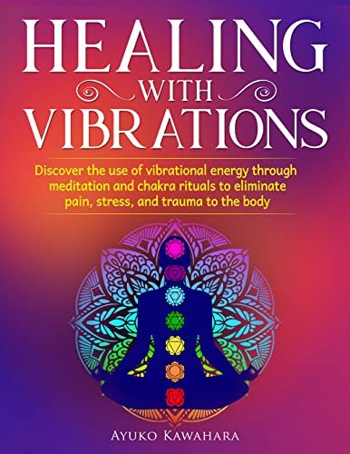 Healing with Vibrations: Discover the use of Vibrational Energy through Meditation and Chakra Rituals to Eliminate Pain, Stress - Epub + Converted PDF