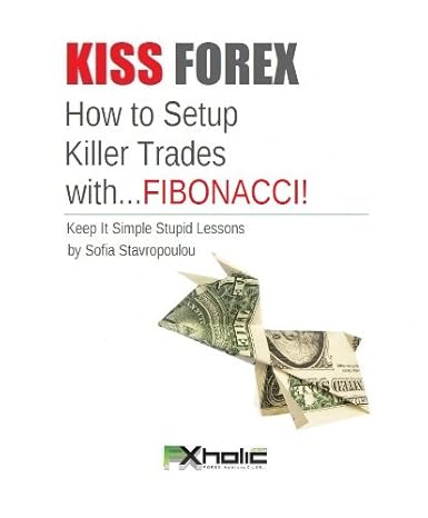 KISS FOREX : How to Setup Killer Trades with...FIBONACCI! | Keep It Simple Stupid Lessons: Technical Analysis on steroids! (FXHOLIC Book 4) - Epub + Converted PDF