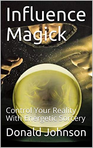 Influence Magick: Control Your Reality With Energetic Sorcery - Epub + Converted pdf