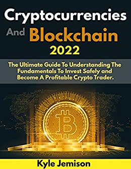 Cryptocurrencies and Blockchain 2022: The Ultimate Guide To Understanding The Fundamentals To Invest Safely and Become A Profitable Crypto Trader [2022] - Epub + Converted pdf